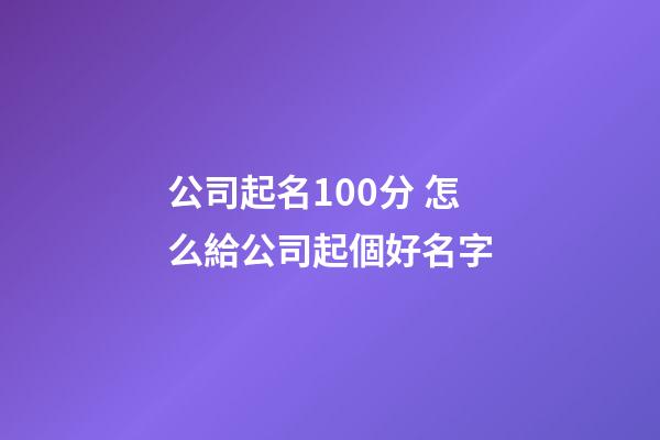 公司起名100分 怎么給公司起個好名字-第1張-公司起名-玄機派